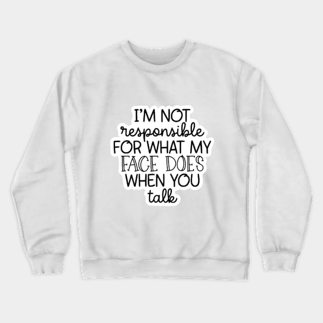 I'm Not Responsible For What My Face Does When You Talk Crewneck Sweatshirt by nour-trend